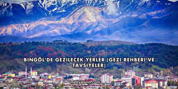 Bingöl’de Gezilecek Yerler (Gezi Rehberi ve Tavsiyeler)