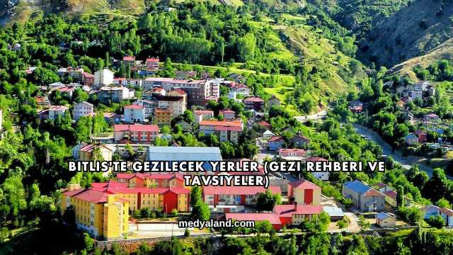 Bitlis'te Gezilecek Yerler (Gezi Rehberi ve Tavsiyeler)