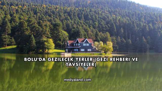 Bolu'da Gezilecek Yerler (Gezi Rehberi ve Tavsiyeler)