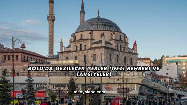 Bolu'da Gezilecek Yerler (Gezi Rehberi ve Tavsiyeler)