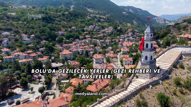 Bolu'da Gezilecek Yerler (Gezi Rehberi ve Tavsiyeler)