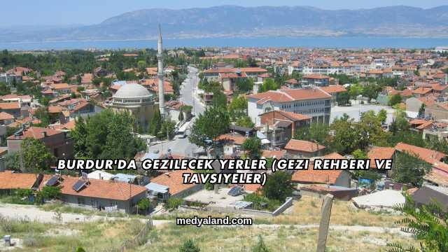 Burdur'da Gezilecek Yerler (Gezi Rehberi ve Tavsiyeler)