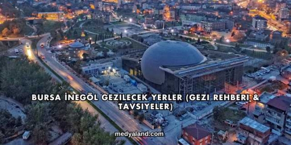 Bursa İnegöl Gezilecek Yerler (Gezi Rehberi ve Tavsiyeler)