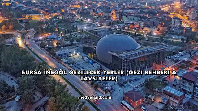 Bursa İnegöl Gezilecek Yerler (Gezi Rehberi ve Tavsiyeler)