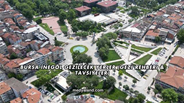 Bursa İnegöl Gezilecek Yerler (Gezi Rehberi ve Tavsiyeler)