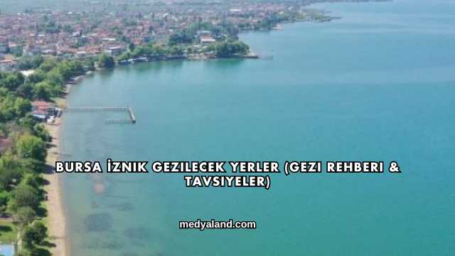 Bursa İznik Gezilecek Yerler (Gezi Rehberi ve Tavsiyeler)