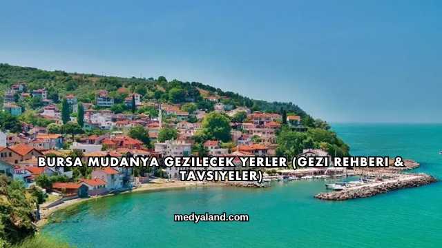 Bursa Mudanya Gezilecek Yerler (Gezi Rehberi ve Tavsiyeler)