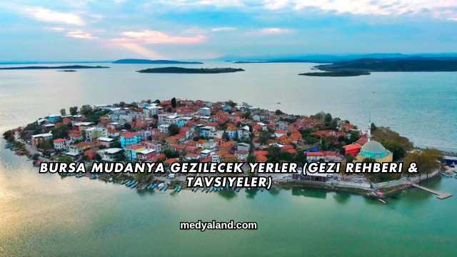 Bursa Mudanya Gezilecek Yerler (Gezi Rehberi ve Tavsiyeler)