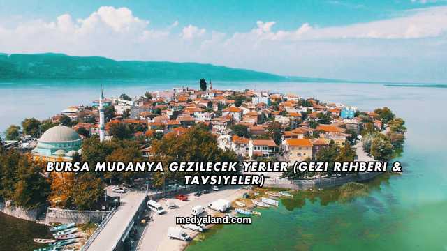 Bursa Mudanya Gezilecek Yerler (Gezi Rehberi ve Tavsiyeler)