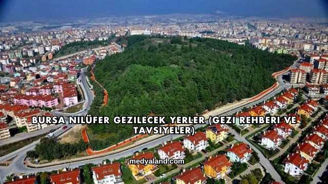 Bursa Nilüfer Gezilecek Yerler (Gezi Rehberi ve Tavsiyeler)
