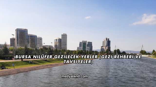 Bursa Nilüfer Gezilecek Yerler (Gezi Rehberi ve Tavsiyeler)