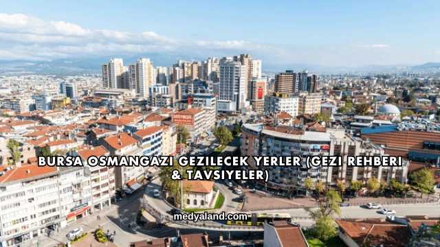 Bursa Osmangazi Gezilecek Yerler (Gezi Rehberi ve Tavsiyeler)