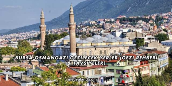 Bursa Osmangazi Gezilecek Yerler (Gezi Rehberi ve Tavsiyeler)