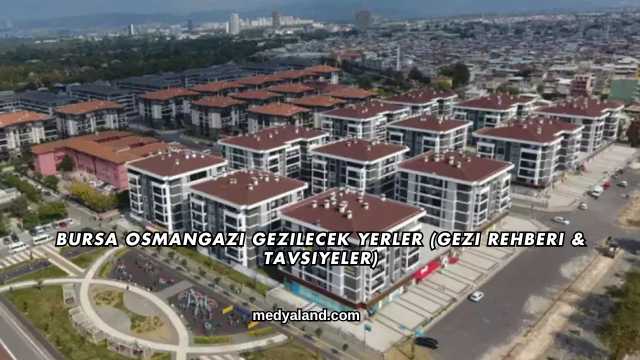 Bursa Osmangazi Gezilecek Yerler (Gezi Rehberi ve Tavsiyeler)