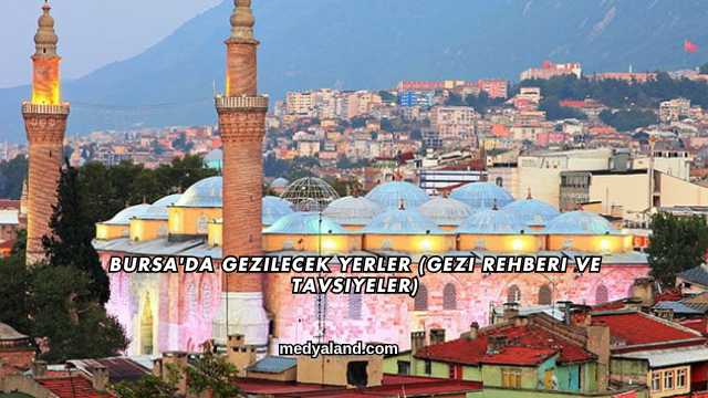 Bursa'da Gezilecek Yerler (Gezi Rehberi ve Tavsiyeler)
