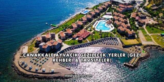 Çanakkale Ayvacık Gezilecek Yerler (Gezi Rehberi ve Tavsiyeler)