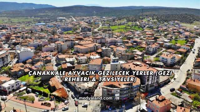 Çanakkale Ayvacık Gezilecek Yerler (Gezi Rehberi ve Tavsiyeler)