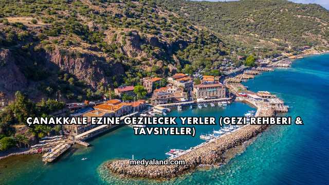 Çanakkale Ezine Gezilecek Yerler (Gezi Rehberi ve Tavsiyeler)