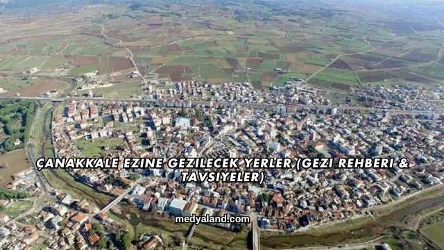 Çanakkale Ezine Gezilecek Yerler (Gezi Rehberi ve Tavsiyeler)