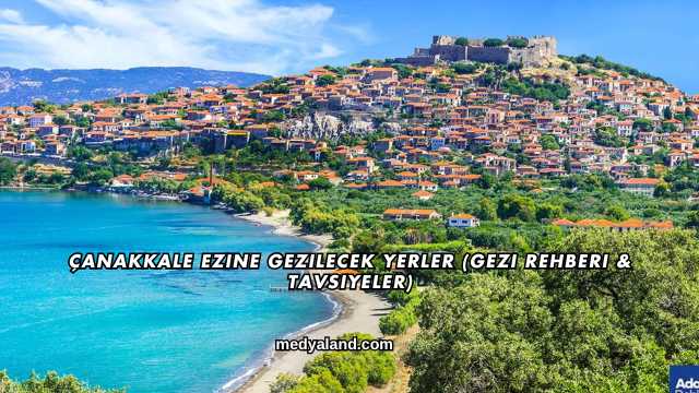 Çanakkale Ezine Gezilecek Yerler (Gezi Rehberi ve Tavsiyeler)