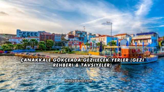Çanakkale Gökçeada Gezilecek Yerler (Gezi Rehberi ve Tavsiyeler)
