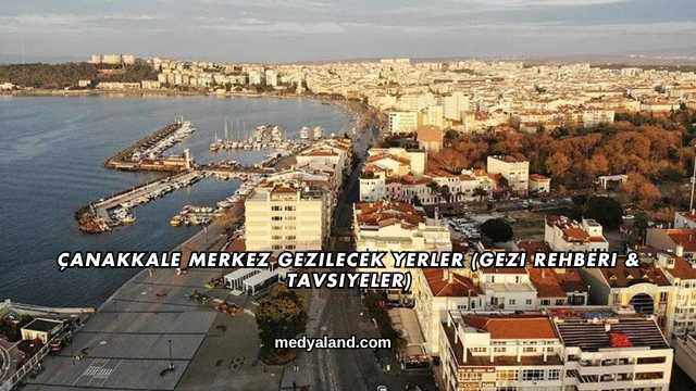 Çanakkale Merkez Gezilecek Yerler (Gezi Rehberi ve Tavsiyeler)