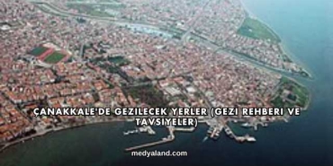 Çanakkale'de Gezilecek Yerler (Gezi Rehberi ve Tavsiyeler)