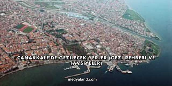 Çanakkale’de Gezilecek Yerler (Gezi Rehberi ve Tavsiyeler)