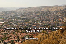 Çankırı'da Gezilecek Yerler (Gezi Rehberi ve Tavsiyeler)