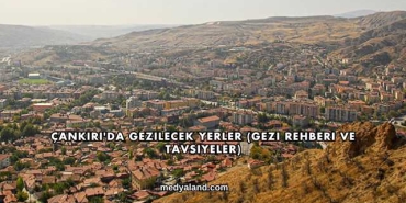 Çankırı'da Gezilecek Yerler (Gezi Rehberi ve Tavsiyeler)
