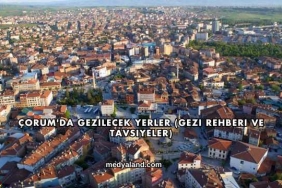 Çorum'da Gezilecek Yerler (Gezi Rehberi ve Tavsiyeler)