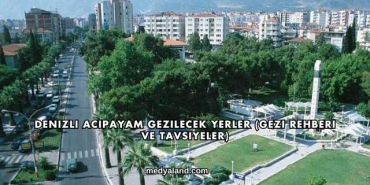 Denizli Acıpayam Gezilecek Yerler (Gezi Rehberi ve Tavsiyeler)