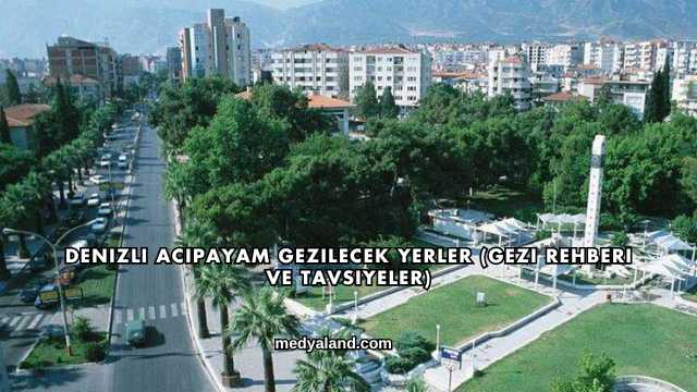 Denizli Acıpayam Gezilecek Yerler (Gezi Rehberi ve Tavsiyeler)