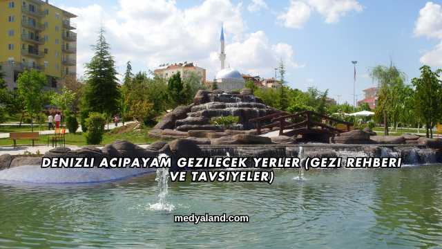 Denizli Acıpayam Gezilecek Yerler (Gezi Rehberi ve Tavsiyeler)