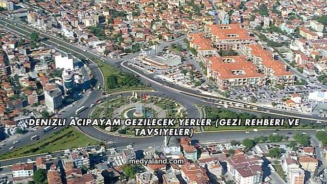 Denizli Acıpayam Gezilecek Yerler (Gezi Rehberi ve Tavsiyeler)