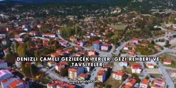 Denizli Çameli Gezilecek Yerler (Gezi Rehberi ve Tavsiyeler)