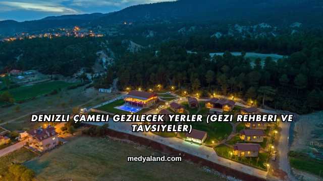 Denizli Çameli Gezilecek Yerler (Gezi Rehberi ve Tavsiyeler)