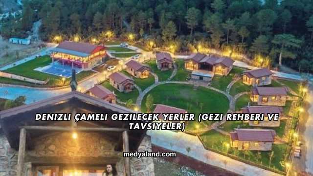 Denizli Çameli Gezilecek Yerler (Gezi Rehberi ve Tavsiyeler)