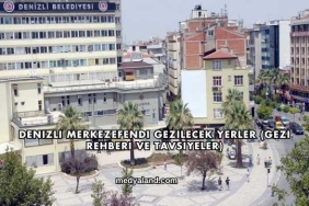 Denizli Merkezefendi Gezilecek Yerler (Gezi Rehberi ve Tavsiyeler)