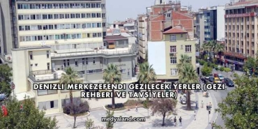 Denizli Merkezefendi Gezilecek Yerler (Gezi Rehberi ve Tavsiyeler)