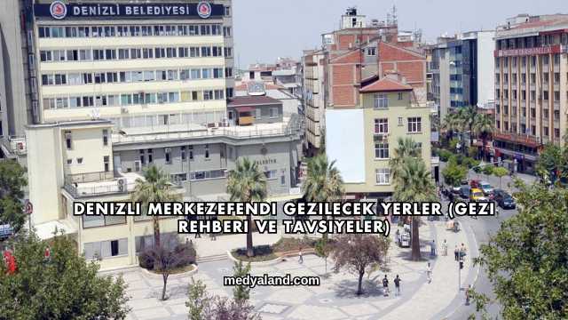 Denizli Merkezefendi Gezilecek Yerler (Gezi Rehberi ve Tavsiyeler)