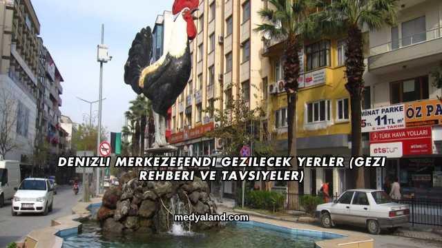 Denizli Merkezefendi Gezilecek Yerler (Gezi Rehberi ve Tavsiyeler)