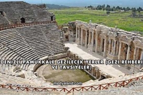 Denizli Pamukkale Gezilecek Yerler (Gezi Rehberi ve Tavsiyeler)