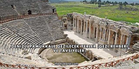 Denizli Pamukkale Gezilecek Yerler (Gezi Rehberi ve Tavsiyeler)