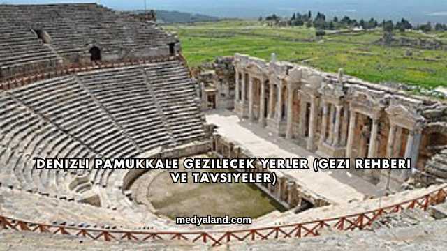 Denizli Pamukkale Gezilecek Yerler (Gezi Rehberi ve Tavsiyeler)