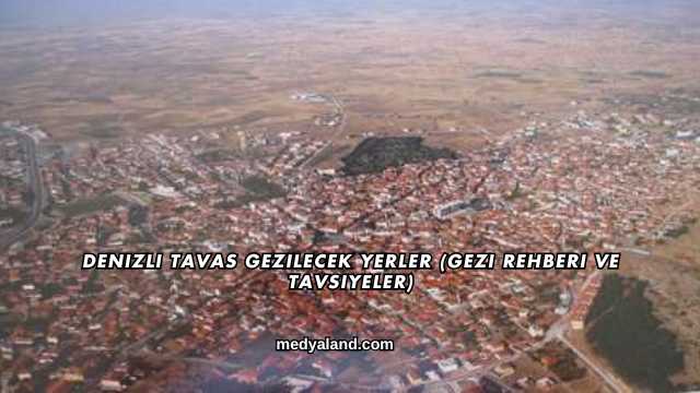 Denizli Tavas Gezilecek Yerler (Gezi Rehberi ve Tavsiyeler)