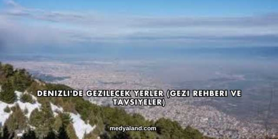Denizli’de Gezilecek Yerler (Gezi Rehberi ve Tavsiyeler)