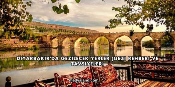 Diyarbakır’da Gezilecek Yerler (Gezi Rehberi ve Tavsiyeler)