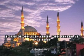 Edirne'de Gezilecek Yerler (Gezi Rehberi ve Tavsiyeler)