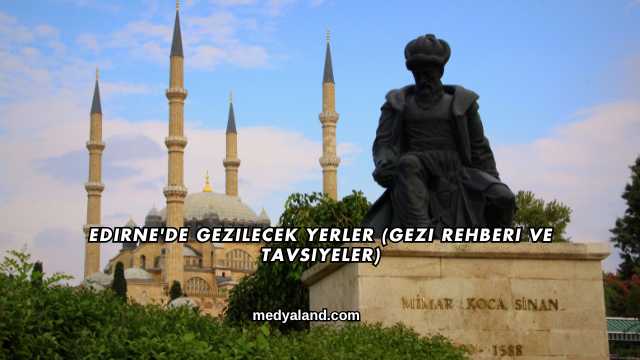 Edirne'de Gezilecek Yerler (Gezi Rehberi ve Tavsiyeler)